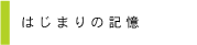はじまりの記憶