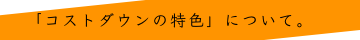 「コストダウン」特色